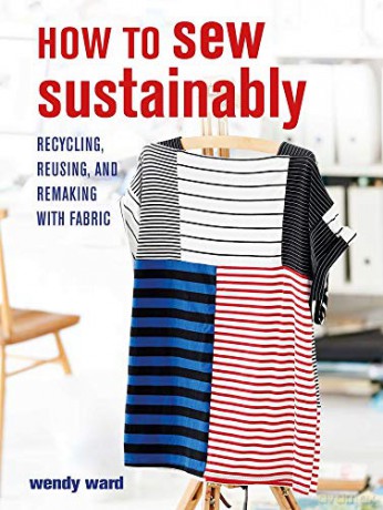 How to Sew Sustainably: Recycling, reusing, and remaking with fabric - Wendy Ward [KSIĄŻKA]