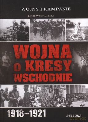 Wojna O Kresy Wschodnie 1918-1921 - Lech Wyszczelski [KSIĄŻKA]