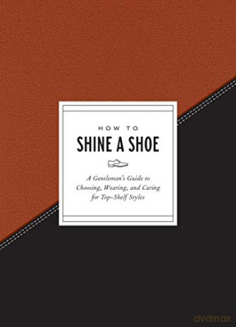 How to Shine a Shoe: A Gentleman's Guide to Choosing, Wearing, and Caring for Top-Shelf Styles How To Series - Potter Gift [KSIĄŻKA]