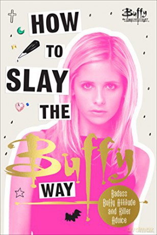 How to Slay the Buffy Way: Badass Buffy Attitude and Killer Life Advice Buffy the Vampire Slayer - Buffy The Vampire Slayer [KSIĄŻKA]