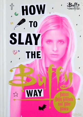 How to Slay the Buffy Way: Badass Buffy Attitude and Killer Life Advice Buffy the Vampire Slayer - Buffy The Vampire Slayer [KSIĄŻKA]