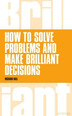 How To Solve Problems and Make Brilliant Decisions: Business thinking skills that really work - Richard Hall [KSIĄŻKA]