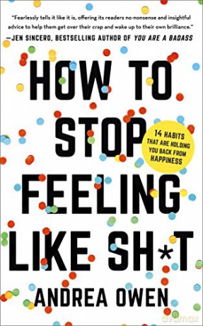 How to Stop Feeling Like Sh*t: 14 habits that are holding you back from happiness - Andrea Owen [KSIĄŻKA]
