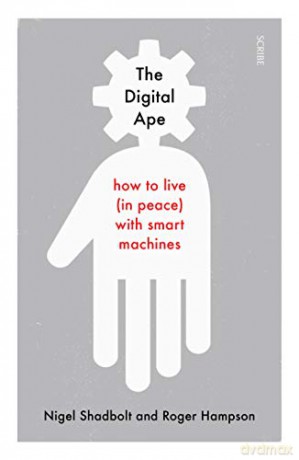 The Digital Ape: How To Live (In Peace) With Smart Machines - Nigel Shadbolt [KSIĄŻKA]