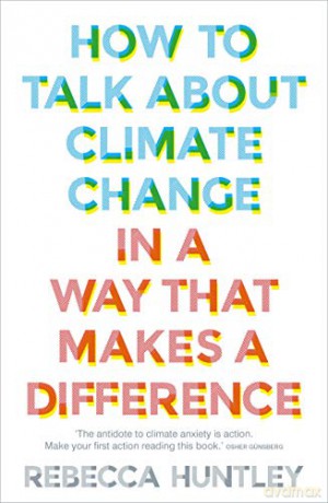 How to Talk About Climate Change in a Way That Makes a Difference - Rebecca Huntley [KSIĄŻKA]