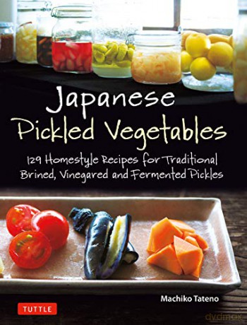 Japanese Pickled Vegetables: 130 Homestyle Recipes For Traditional Brined, Vinegared And Fermented Pickles - Machiko Tateno [KSIĄŻKA]