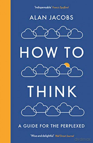 How To Think: A Guide for the Perplexed - Alan Jacobs [KSIĄŻKA]