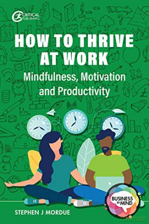 How to Thrive at Work: Mindfulness, Motivation and Productivity Business in Mind - Stephen J Mordue [KSIĄŻKA]