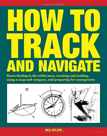 How to Track and Navigate: Route-finding in the wilderness, tracking and trailing, using a map and compass, and preparing for emergencies - Neil Wilson [KSIĄŻKA]