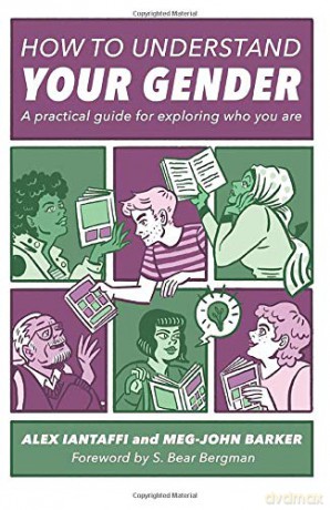 How to Understand Your Gender: A Practical Guide for Exploring Who You Are - Alex Iantaffi and Meg-John Barker. Foreword by S. Bear Bergman. [KSIĄŻKA]