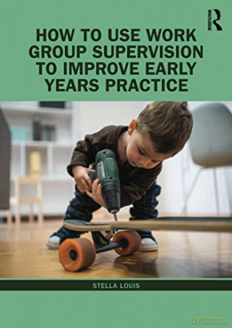How to Use Work Group Supervision to Improve Early Years Practice - Stella Louis [KSIĄŻKA]