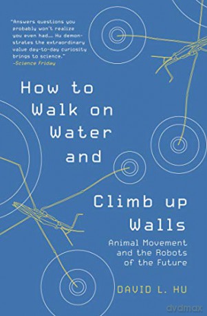 How to Walk on Water and Climb up Walls: Animal Movement and the Robots of the Future - David Hu [KSIĄŻKA]
