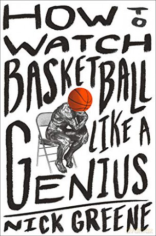How to Watch Basketball Like a Genius: What Game Designers, Economists, Ballet Choreographers, and Theoretical Astrophysicists Reveal About the Greatest Game on Earth - Nick Greene [KSIĄŻKA]