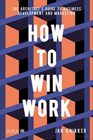 How To Win Work: The architect's guide to business development and marketing - Jan Knikker [KSIĄŻKA]