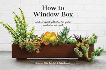 How To Window Box: Small-Space Plants to Grow Indoors or Out - Chantal Aida Gordon [KSIĄŻKA]