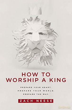 How to Worship a King: Prepare Your Heart. Prepare Your World. Prepare the Way - Zach Neese [KSIĄŻKA]