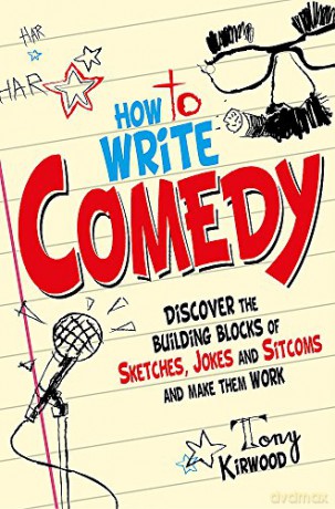 How To Write Comedy: Discover the building blocks of sketches, jokes and sitcoms - and make them work - Tony Kirwood [KSIĄŻKA]
