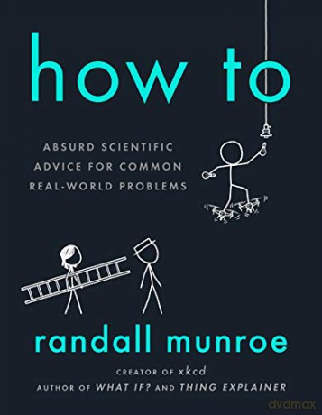 How to: Absurd Scientific Advice for Common Real-World Problems - Randall Munroe [KSIĄŻKA]