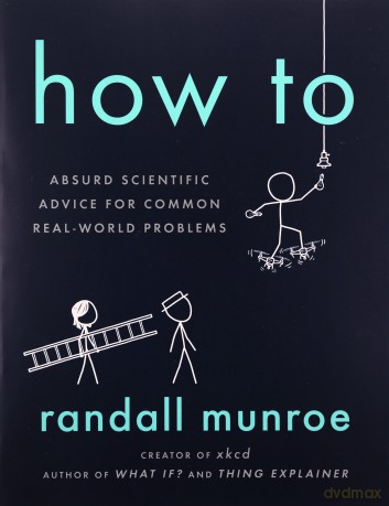 How to: Absurd Scientific Advice for Common Real-World Problems - Randall Munroe [KSIĄŻKA]