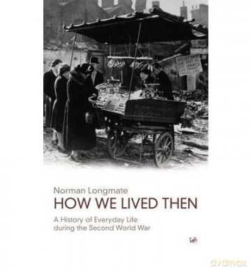 How We Lived Then: History of Everyday Life During the Second World War, A: A History of Everyday Life During the Second World War [KSIĄŻKA]