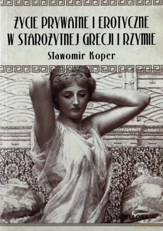 Życie Prywatne I Erotyczne W Starożytnej Grecji I Rzymie - Sławomir Koper [KSIĄŻKA]