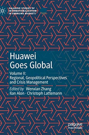 Huawei Goes Global: Volume II: Regional, Geopolitical Perspectives and Crisis Management Palgrave Studies of Internationalization in Emerging Markets - Wenxian Zhang [KSIĄŻKA]
