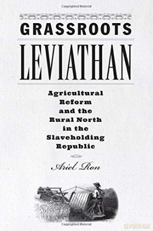 Grassroots Leviathan: Agricultural Reform And The Rural North In The Slaveholding Republic (Studies In Early American Economy And Society From The Library Company Of Philadelphia) - Ariel Ron [KSIĄŻKA]