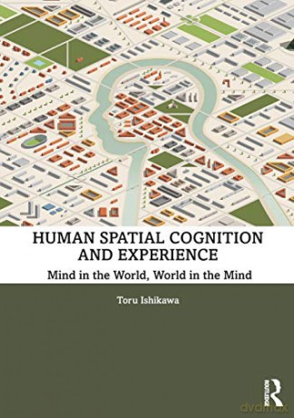 Human Spatial Cognition and Experience: Mind in the World, World in the Mind - Toru Ishikawa [KSIĄŻKA]