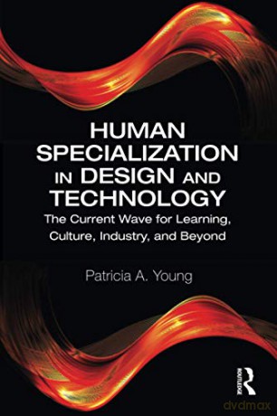 Human Specialization in Design and Technology: The Current Wave for Learning, Culture, Industry, and Beyond - Patricia A. Young [KSIĄŻKA]