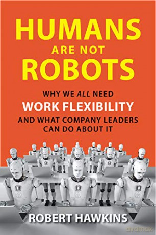 Humans Are Not Robots: Why We All Need Work Flexibility and What Company Leaders Can Do About It - Robert Hawkins [KSIĄŻKA]