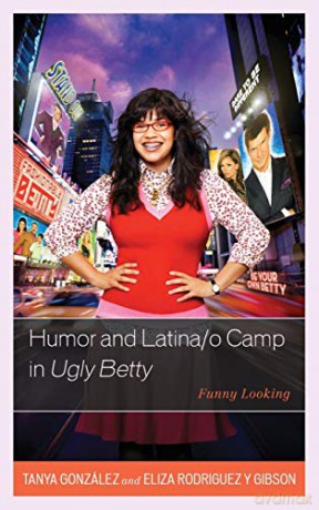 Humor and Latina/o Camp in Ugly Betty: Funny Looking Critical Studies in Television - Tanya González [KSIĄŻKA]