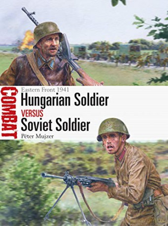 Hungarian Soldier vs Soviet Soldier: Eastern Front 1941 Combat - Péter Mujzer [KSIĄŻKA]