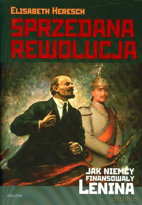 Sprzedana Rewolucja. Jak Niemcy Finansowały Lenina - Elisabeth Heresch [KSIĄŻKA]