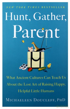 Hunt, Gather, Parent: What Ancient Cultures Can Teach Us about the Lost Art of Raising Happy, Helpful Little Humans [KSIĄŻKA]