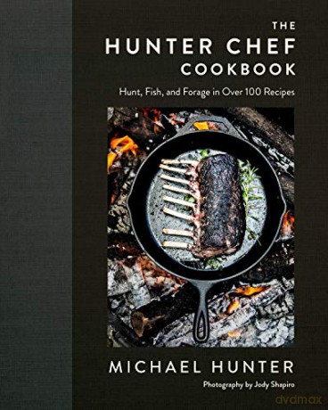 Hunter Chef, The: Hunt, Fish, and Forage in Over 100 Recipes - Michael Hunter [KSIĄŻKA]