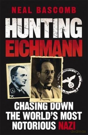 Hunting Eichmann: Chasing Down the World's Most Notorious Nazi - Neal Bascomb [KSIĄŻKA]