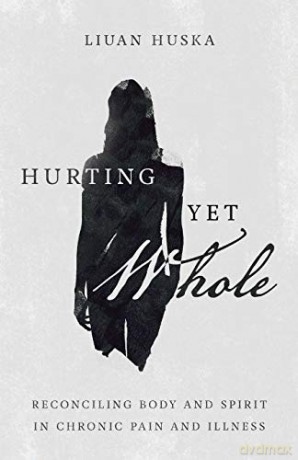 Hurting Yet Whole: Reconciling Body and Spirit in Chronic Pain and Illness - Liuan Huska [KSIĄŻKA]