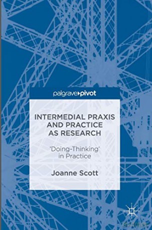 Intermedial Praxis And Practice As Research: 'Doing-Thinking' In Practice - Joanne Scott [KSIĄŻKA]