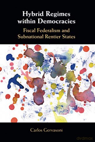 Hybrid Regimes within Democracies: Fiscal Federalism and Subnational Rentier States - Carlos Gervasoni [KSIĄŻKA]