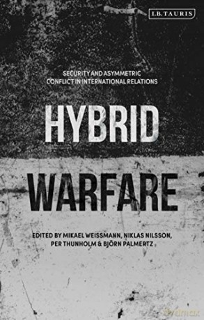 Hybrid Warfare: Security and Asymmetric Conflict in International Relations - Mikael Weissmann [KSIĄŻKA]