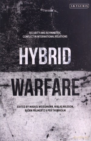 Hybrid Warfare: Security and Asymmetric Conflict in International Relations - Mikael Weissmann [KSIĄŻKA]