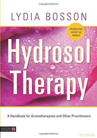 Hydrosol Therapy: A Handbook for Aromatherapists and Other Practitioners - Bosson [KSIĄŻKA]