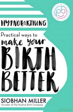 Hypnobirthing: Practical Ways to Make Your Birth Better - Siobhan Miller [KSIĄŻKA]