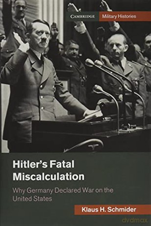 Hitler's Fatal Miscalculation: Why Germany Declared War On The United States (Cambridge Military Histories) - Klaus H. Schmider [KSIĄŻKA]
