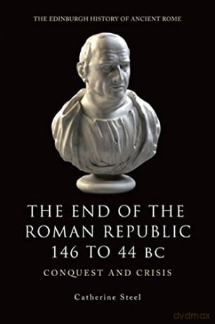 The End Of The Roman Republic 146 To 44 Bc: Conquest And Crisis (Edinburgh History Of Ancient Rome) (The Edinburgh History Of Ancient Rome) - Catherine Steel [KSIĄŻKA]