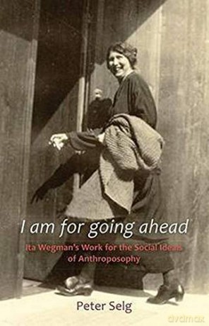 I am for Going Ahead: Ita Wegman's Work for the Social Ideals of Anthroposophy - Peter Selg [KSIĄŻKA]