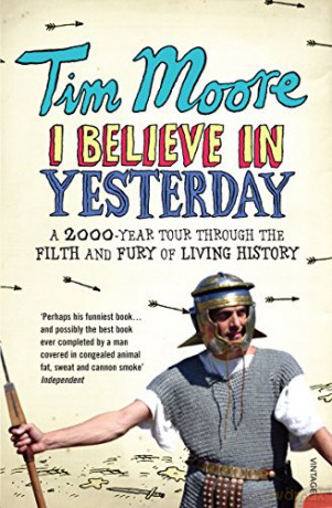 I Believe In Yesterday: A 2000 year Tour through the Filth and Fury of Living History - Tim Moore [KSIĄŻKA]