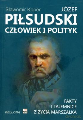 Józef Piłsudski Człowiek I Polityk - Sławomir Koper [KSIĄŻKA]