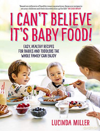 I Can't Believe It's Baby Food!: Easy, healthy recipes for babies and toddlers that the whole family can enjoy - Lucinda Miller [KSIĄŻKA]