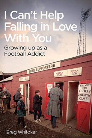 I Can't Help Falling in Love With You: Growing Up as a Football Addict - Greg Whitaker [KSIĄŻKA]